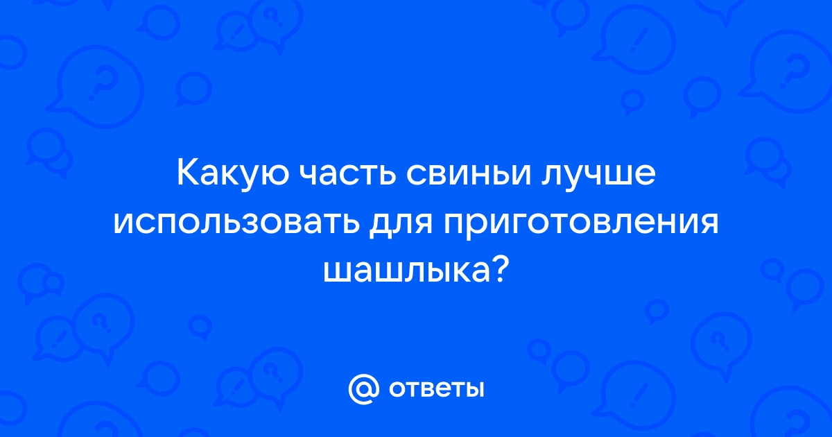 Из какой части свинины лучше шашлык? - АО 