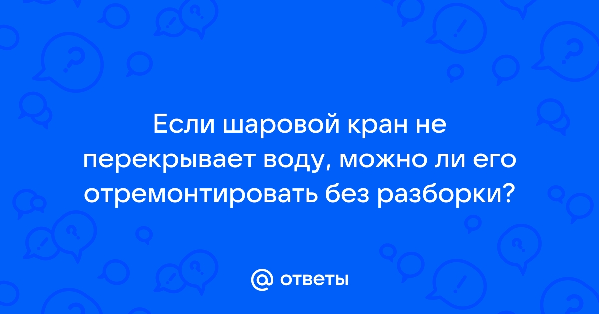 Шаровый кран прокручивается и не перекрывает воду