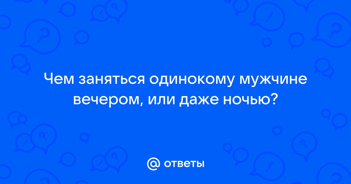 Чем заняться одинокому мужчине