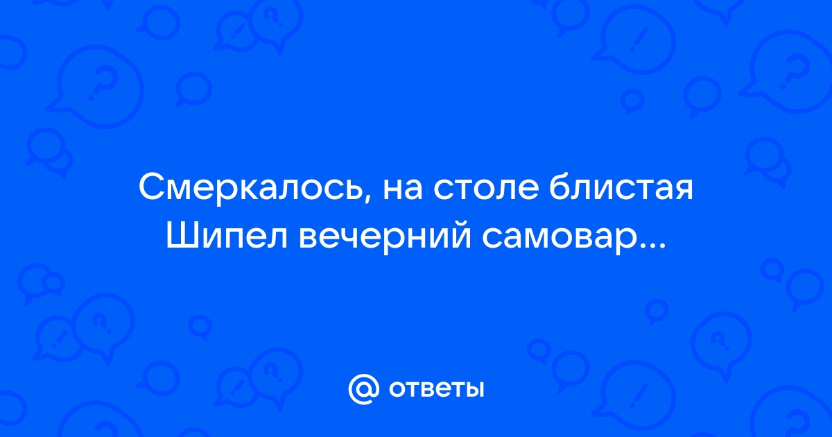 Смеркалось на столе блистая шипел