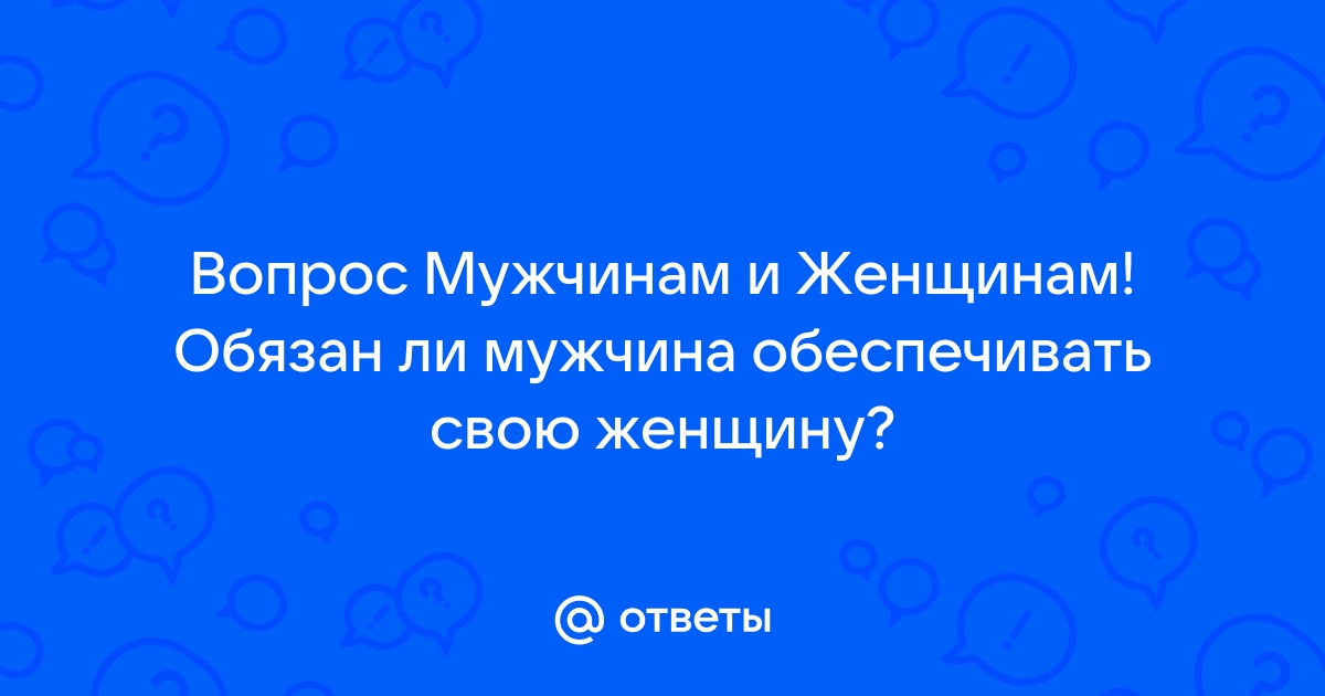 Ответы Mailru: Вопрос Мужчинам и Женщинам! Обязан ли мужчина