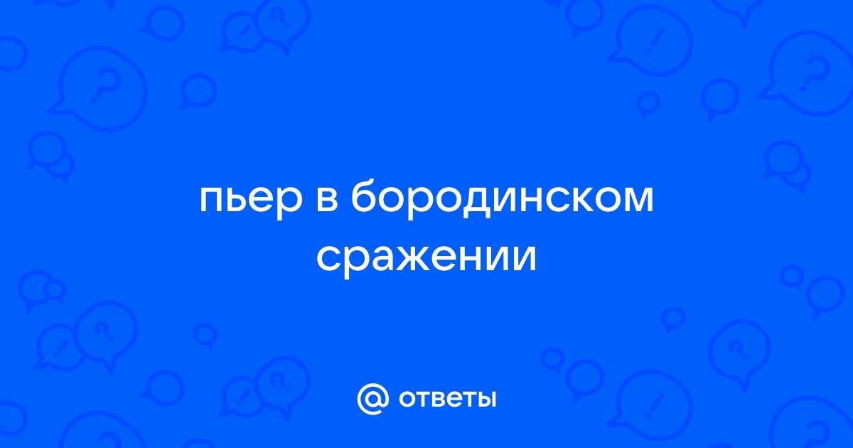 почему бородинское сражение показано глазами пьера безухова | Дзен