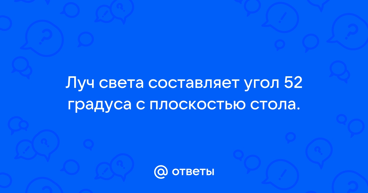 Луч света составляет с поверхностью стола угол 52