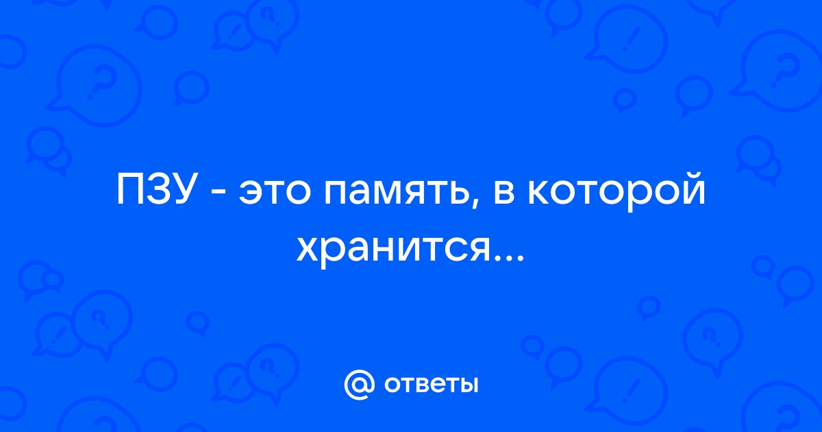 Пзу это память в которой хранится информация присутствие которой постоянно необходимо в компьютере