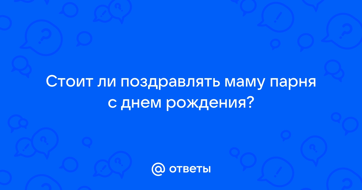 Поздравлять ли родителей бывшего?