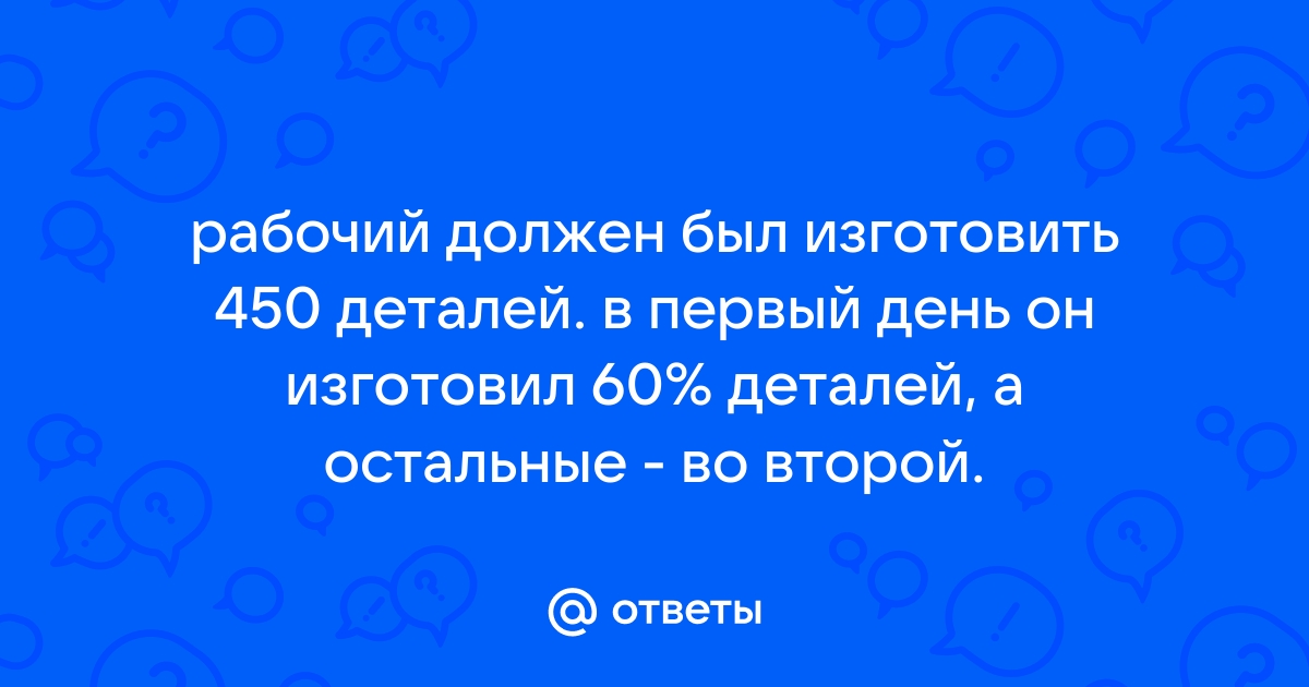 Рабочий должен изготовить за день 63 детали