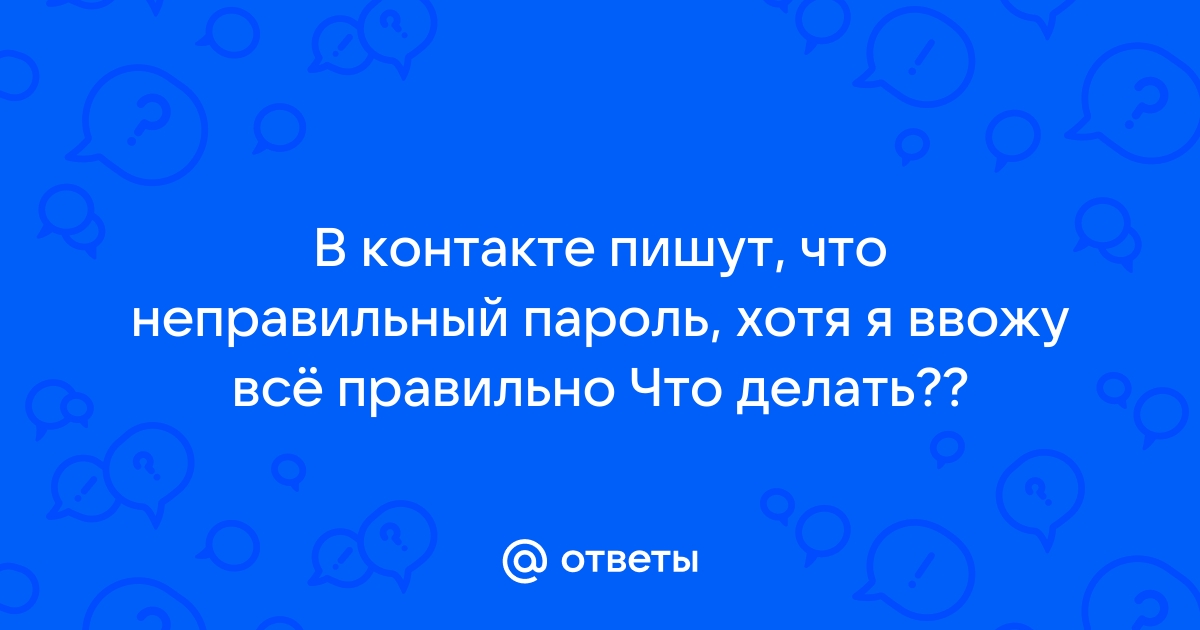 Почему не могу зайти в ВКонтакте пишет неверный пароль?