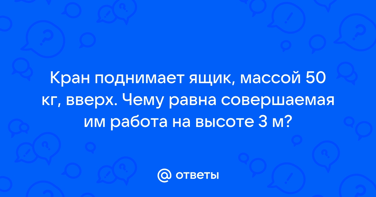 2 рабочий двигает ящик массой 50 кг чему равна совершаемая им работа на пути 3м