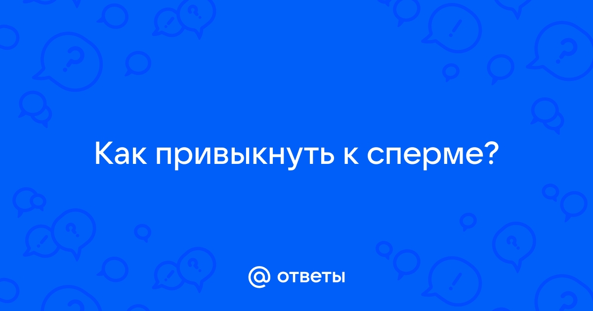 Как приучить девушку проглатывать сперму? | Доктор Макарова