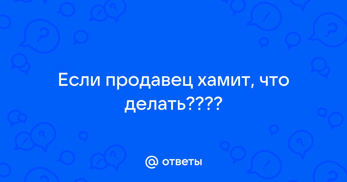 Как бороться с хамством продавцов - 23 ноября - ру