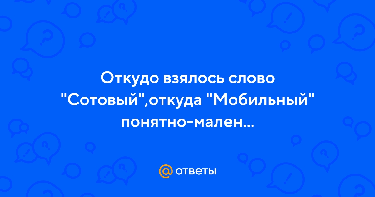 Ответы Mail.ru: Откудо взялось слово "Сотовый",откуда "Мобильный"  понятно-маленьки,компактный...