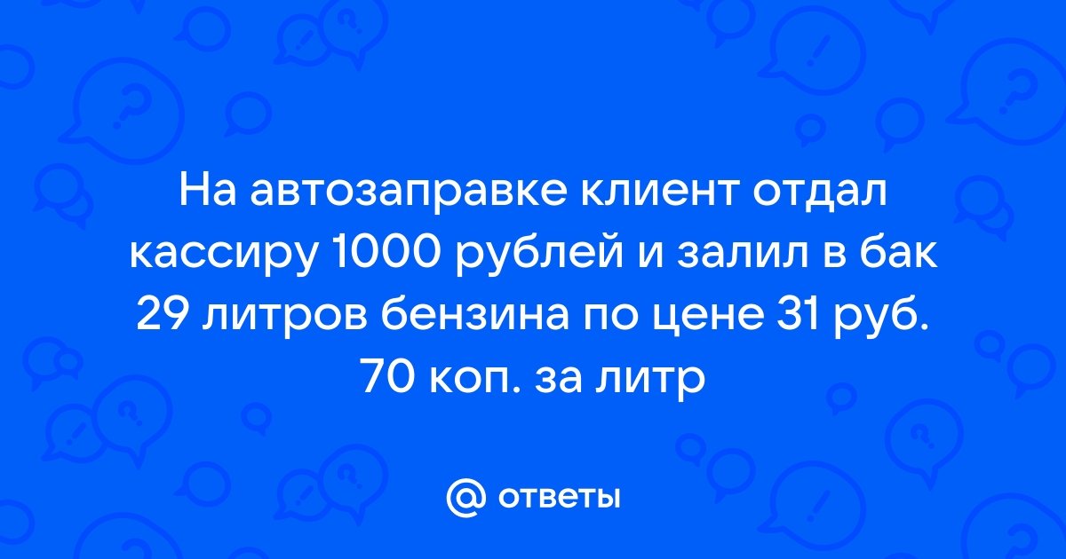 На автозаправке клиент отдал 1000 и залил 29