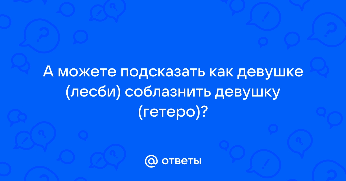 Соблазнить лесбиянку - Советы для мужчин - Форум проекта «Стиль Соблазнения»