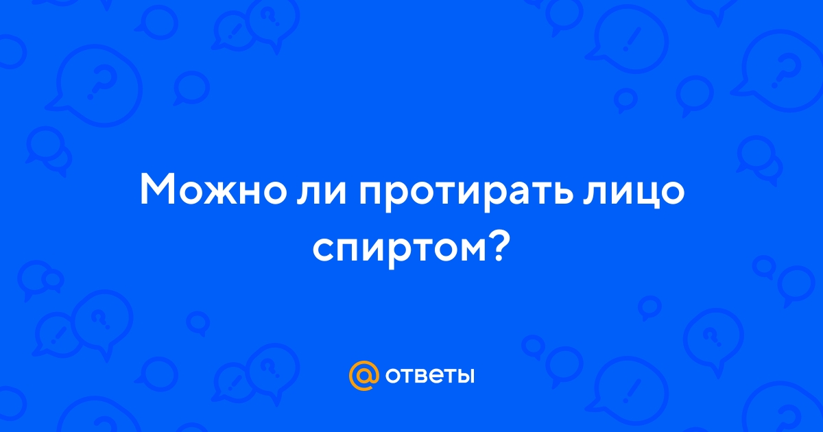 Ответы Mail.ru: Можно ли протирать лицо спиртом?