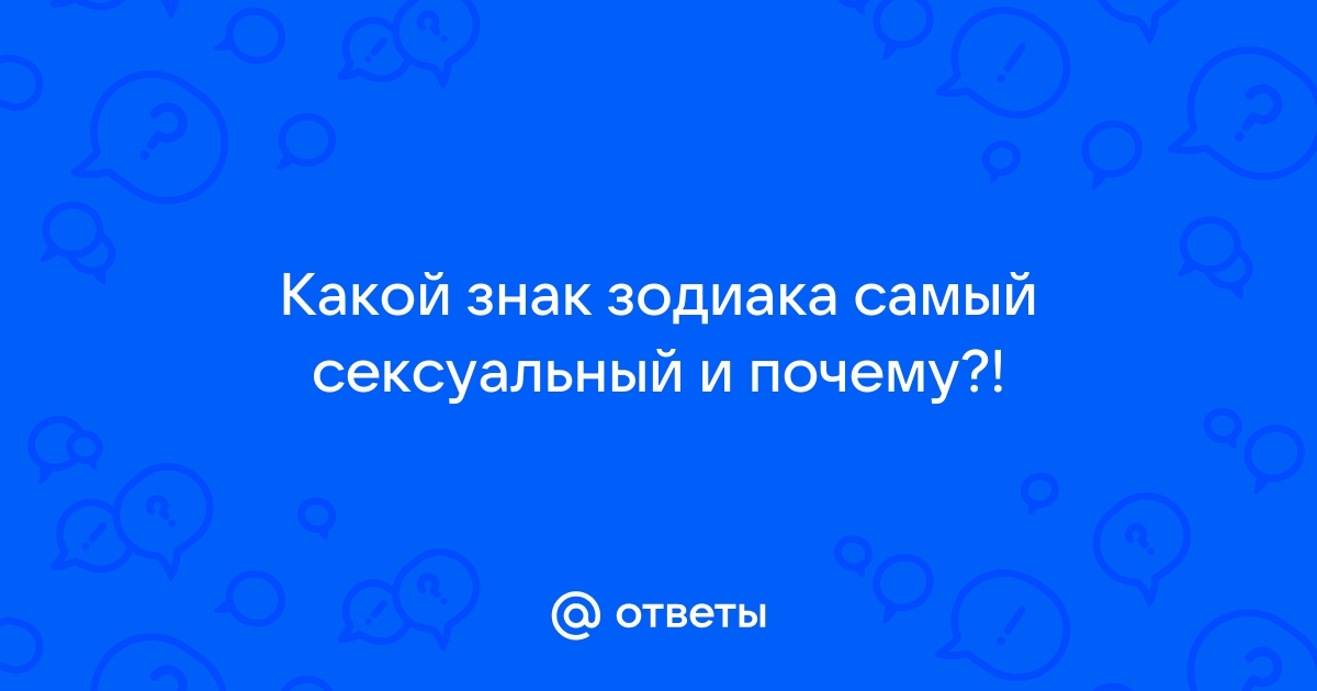 Страстный или осторожный: рейтинг самых сексуальных знаков зодиака