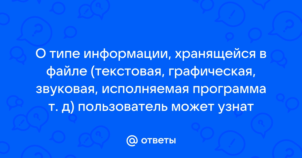 Тип информации хранящейся в файле можно определить по имени файла расширение