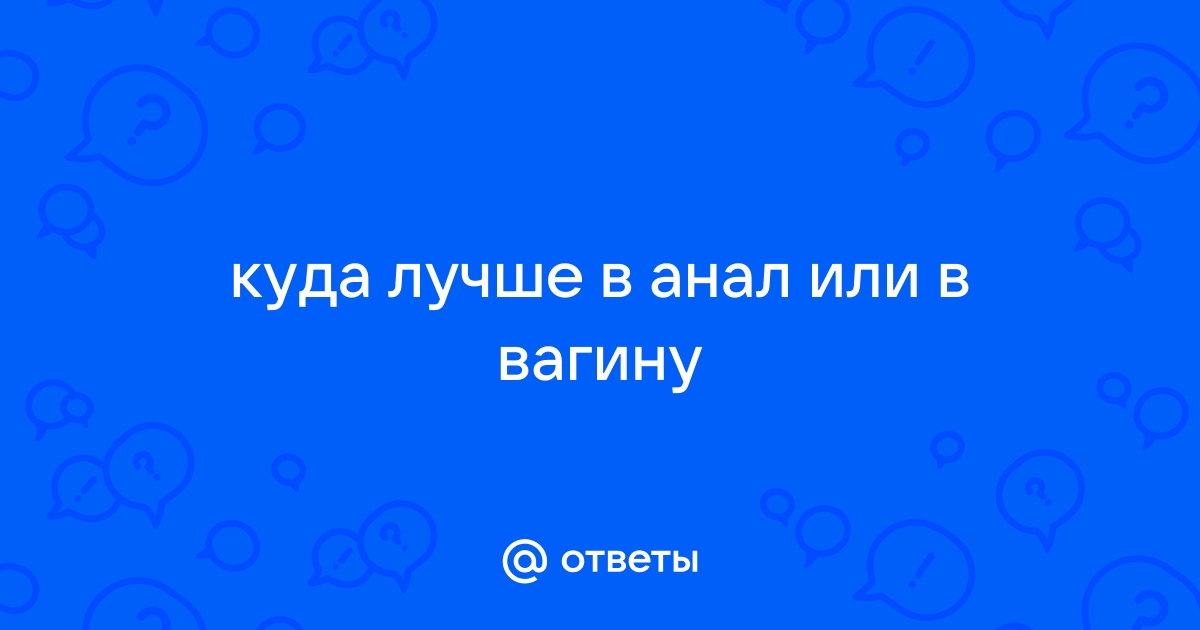 Как подготовиться к анальному сексу, чтобы всё прошло нежно - Горящая изба