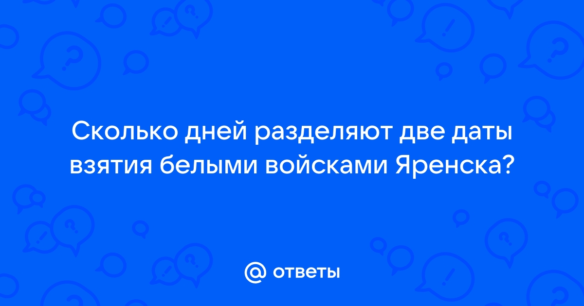 Сколько дней разделяют две даты взятия белыми войсками яренска