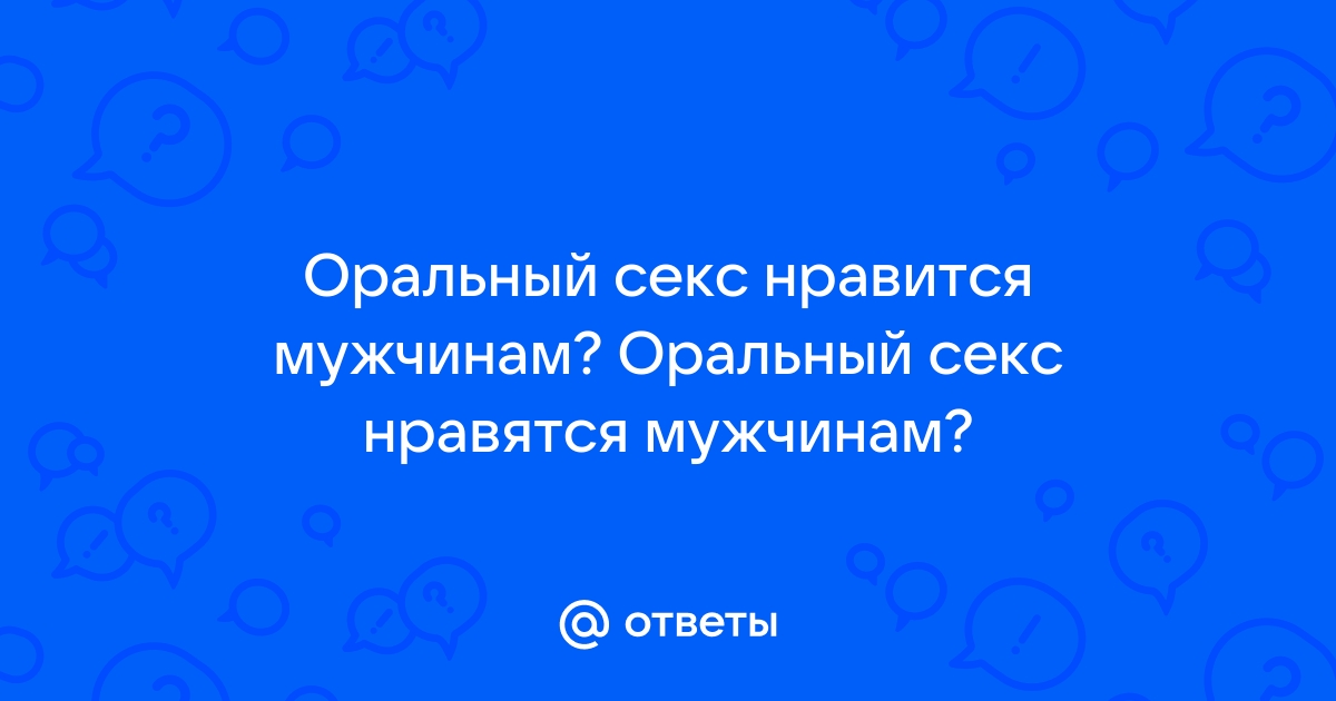 Все мужчины так любят оральный секс?