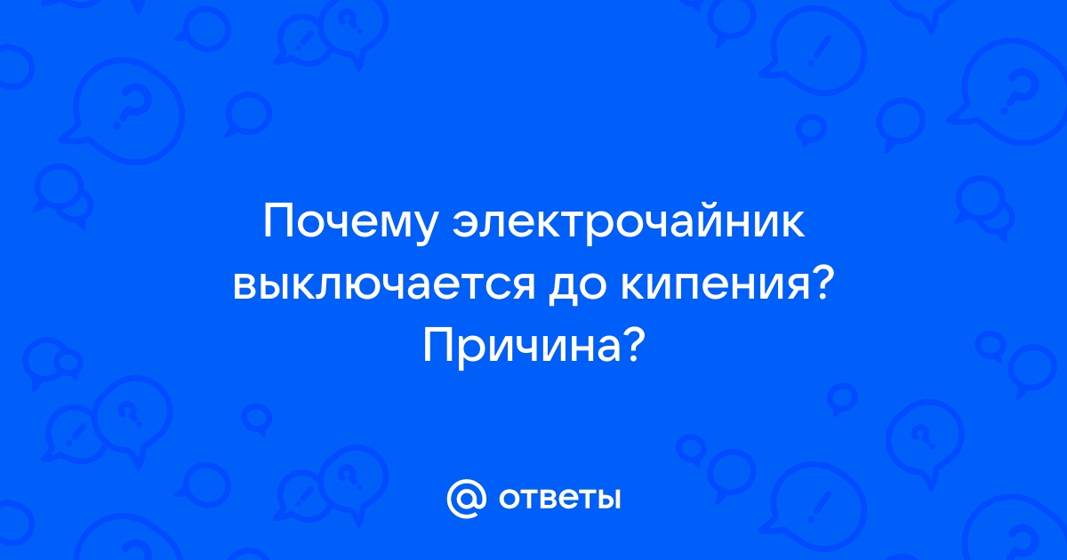 Электрочайник отключается раньше чем закипает вода (вода чуть тёплая), почему, что делать?