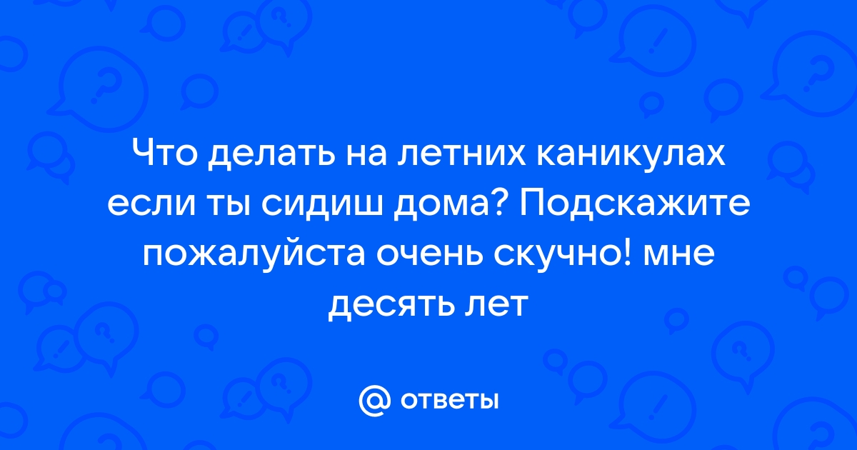 26 идеи, чем школьнику заняться на летних каникулах