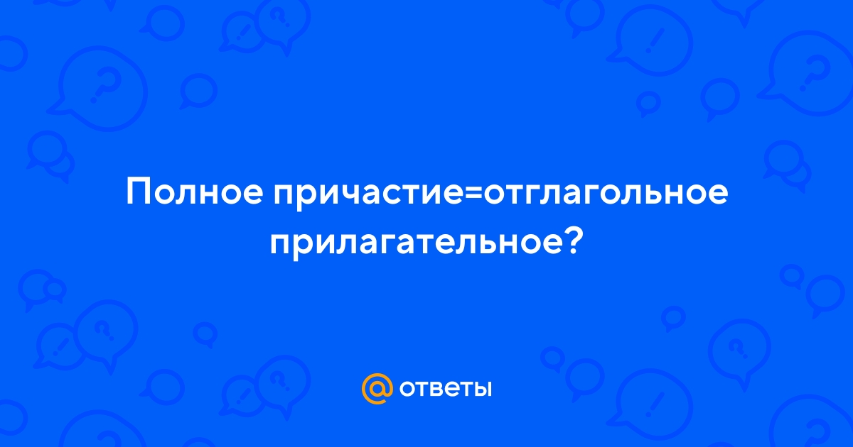 Ответы Mail.ru: Полное причастие=отглагольное прилагательное?