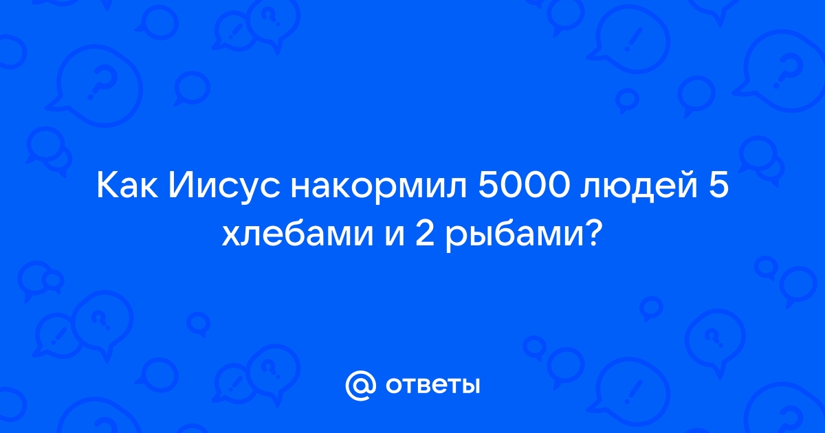 Как Иисус Христос накормил 5000 человек 5 хлебами и 2 рыбами?