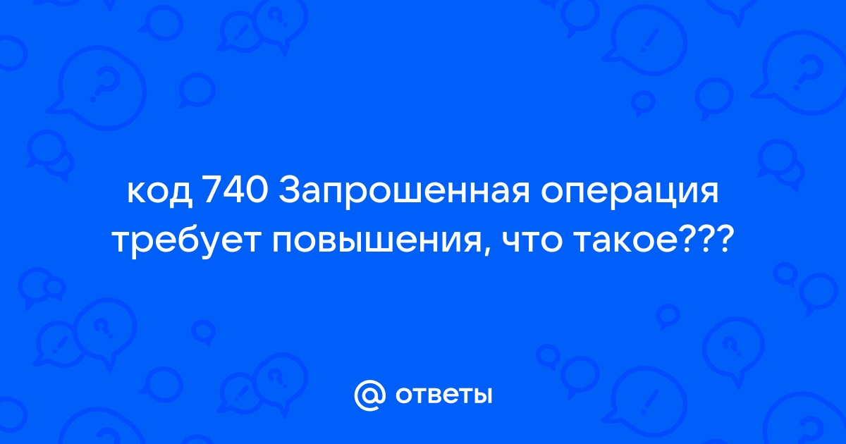 Запрошенная операция. Код 740 запрошенная операция. Запрошенная операция требует повышения. Ошибка 740 запрошенная операция требует повышения. Запрошенная операция требует повышения Windows 10.