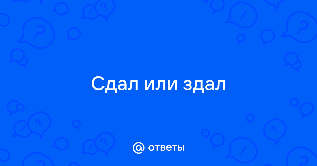 Сдал или здал