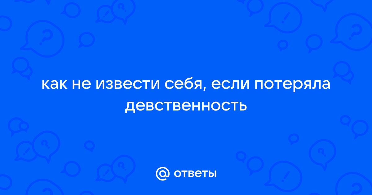 Какие изменения в теле вызывает потеря девственности?