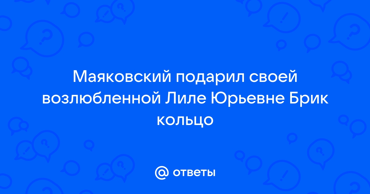 Ответы тренажер-долинова.рф: Маяковский подарил своей возлюбленной Лиле Юрьевне Брик кольцо