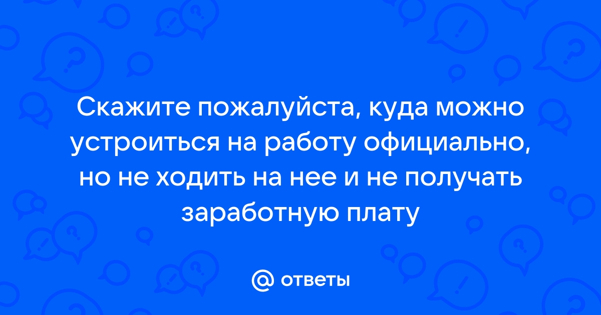 Ответы Mailru: Скажите пожалуйста, куда можно устроиться на работу