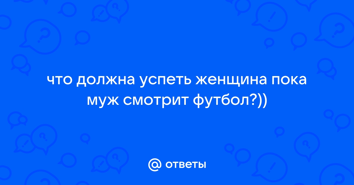 Что делает жена, пока муж смотрит футбол? | zatochka-service.ru - развлекательный портал