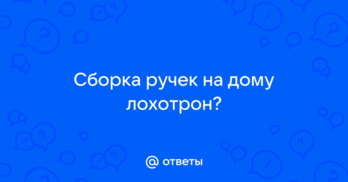 Ответы Mail.ru: Сборка ручек на дому лохотрон?