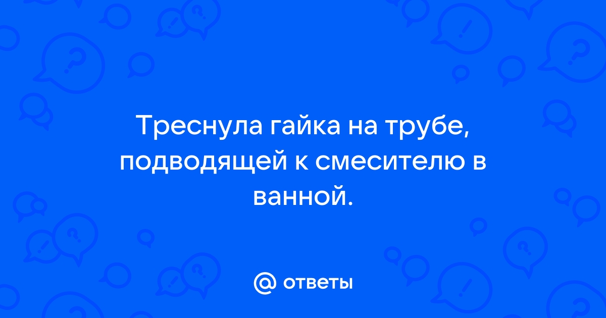 Лопнула гайка на смесителе для ванной что делать