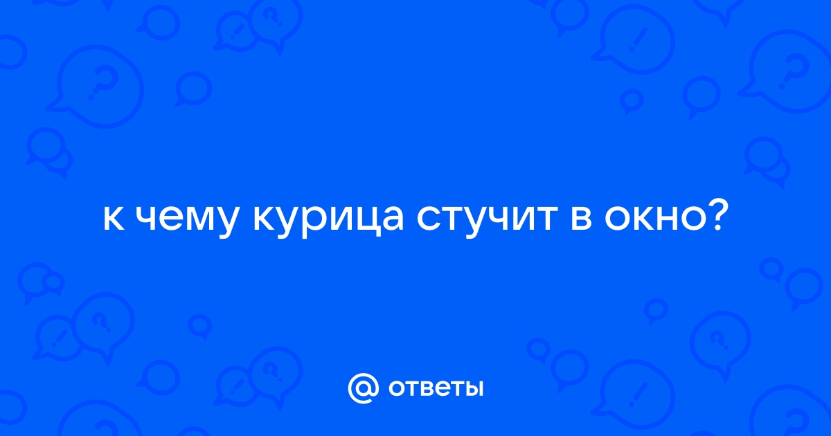 К чему стучит курица в окно дома