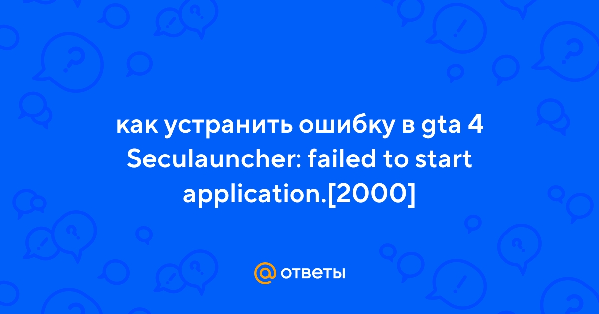 Seculauncher failed to start application. Seculauncher failed to start application 2000 GTA 4. Seculauncher failed to start application 2001 0x00000002 Dirt 2.