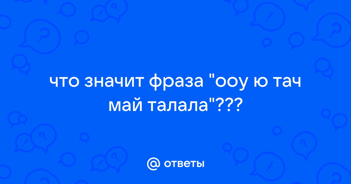 Ю тач май талала – что это значит? Все секреты объяснены!