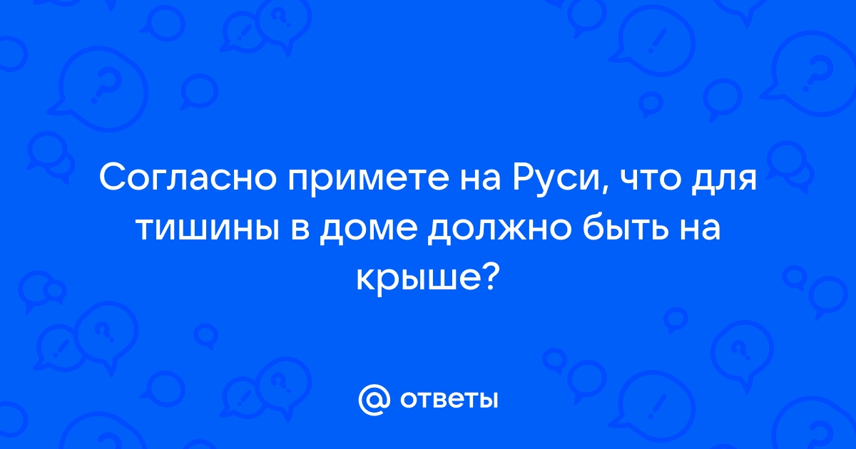 Согласно примете на руси что для тишины в доме должно быть на крыше