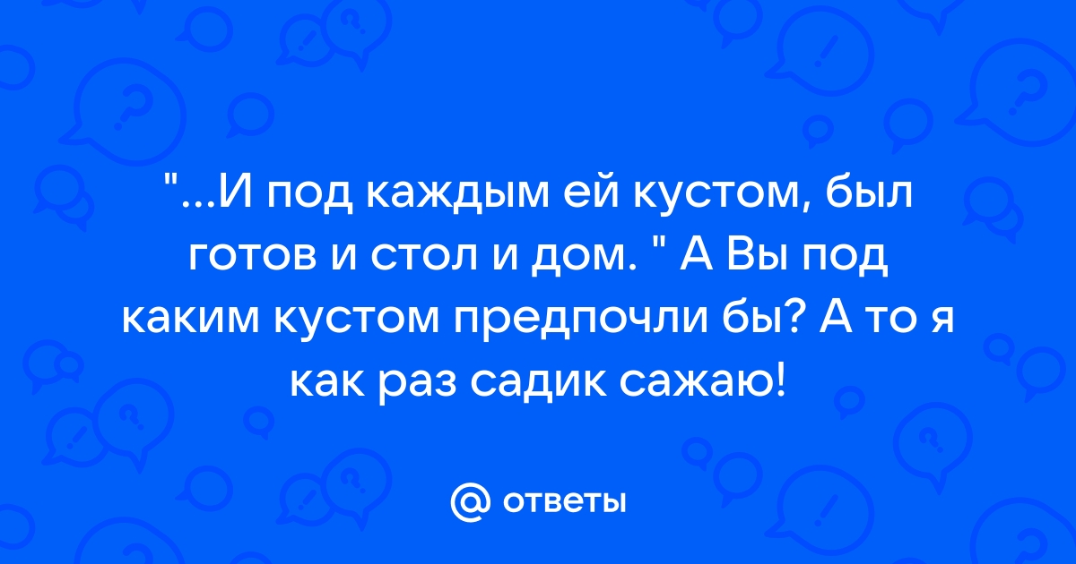 И под каждым под кустом им готов и стол и дом