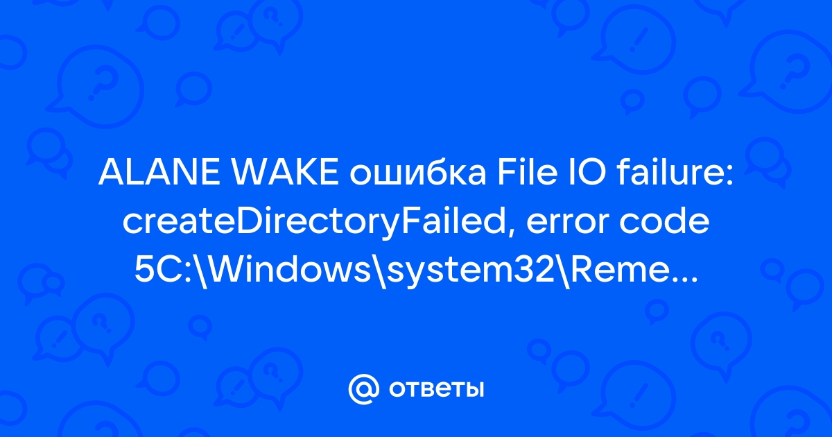 Alan wake ошибка file io failure createdirectoryfailed error code 5