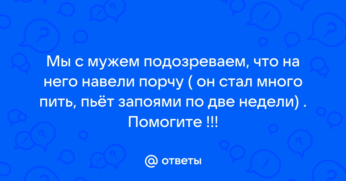 Ответы Mail: Такое чувство,что на мужа когда-то навели 12rodnikov.ru делать?