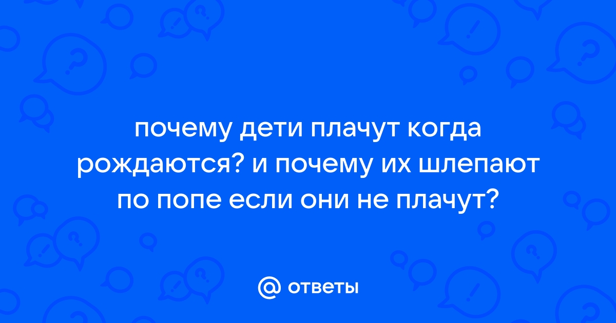 «Почему дети при рождении кричат? » — Яндекс Кью