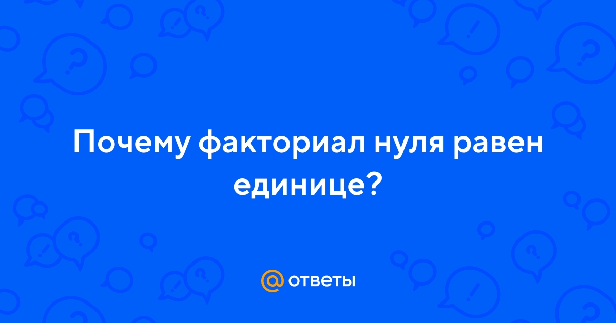 Ответы Mail.ru: Почему факториал нуля равен единице?