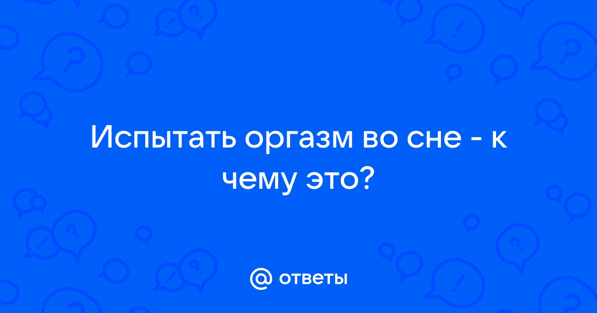 Оргазм во сне — реальность! И еще 10 удивительных фактов о женском наслаждении