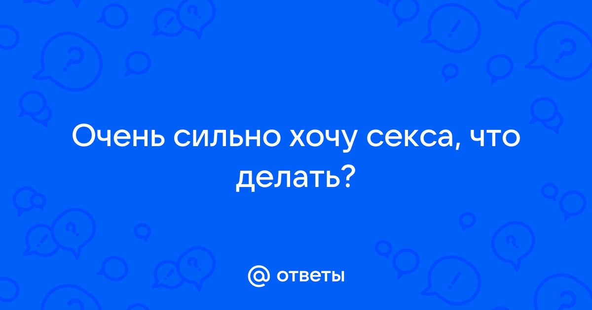 Что делать, если хочешь секса? Советы женщинам