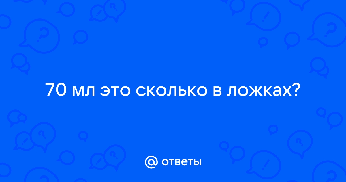 70 мл это сколько грамм ложек и других видов измерений: 29 видов тары!