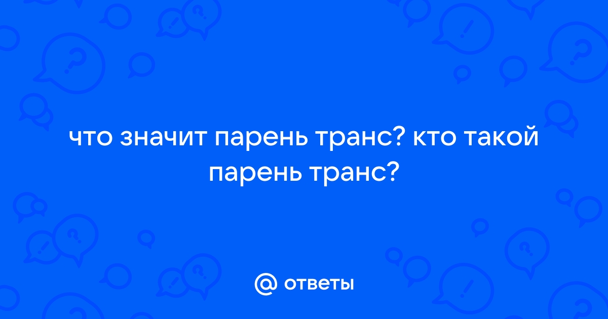 Ответы pstuning.ru: Транс это девушка или мужик?