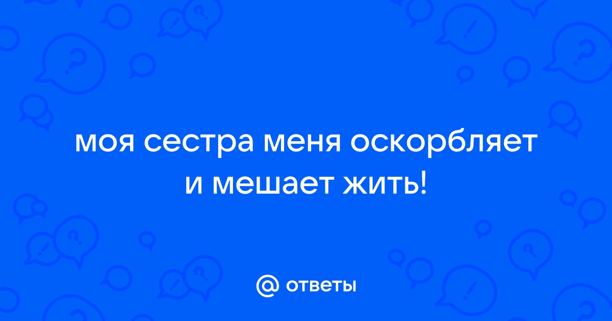 Сестра постоянно унижает и критикует — 1 ответ психолога на вопрос № | СпросиВрача