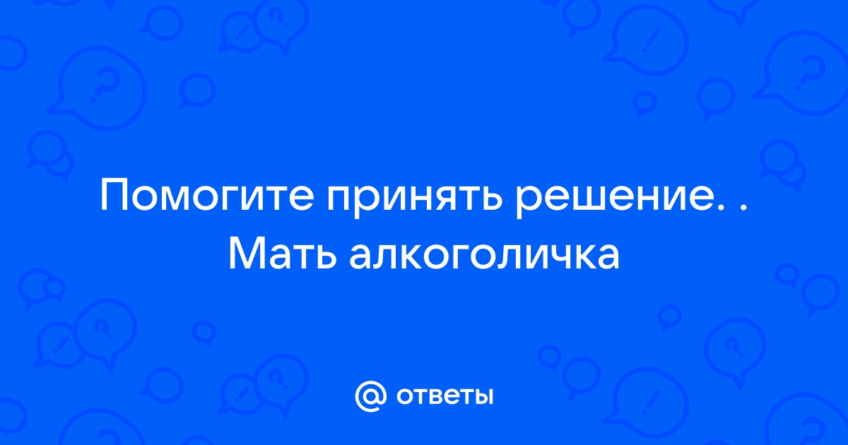 Что делать, если родная мать — алкоголичка?